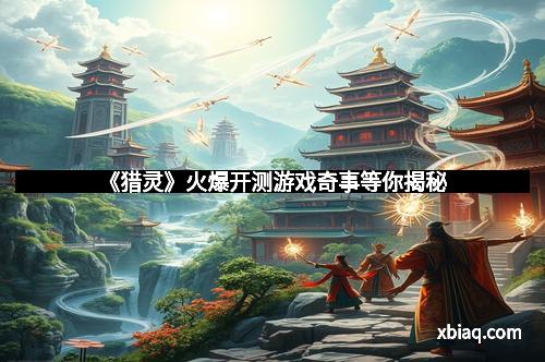 《猎灵》火爆开测游戏奇事等你揭秘